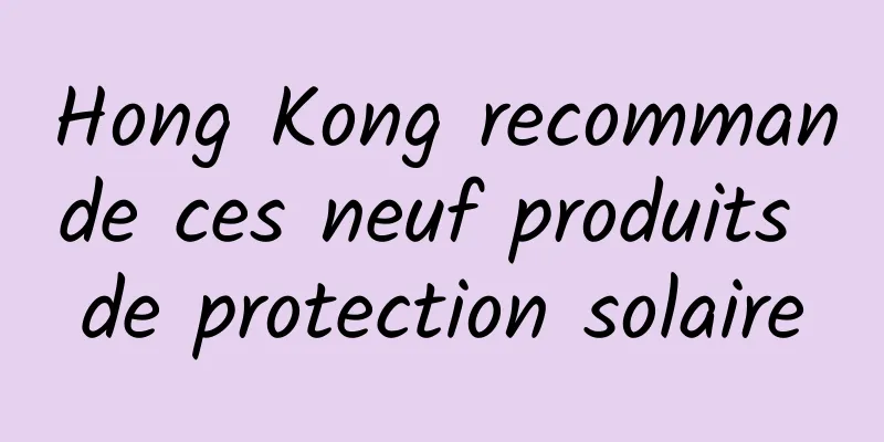 Hong Kong recommande ces neuf produits de protection solaire