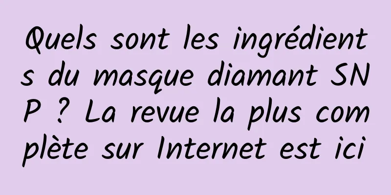 Quels sont les ingrédients du masque diamant SNP ? La revue la plus complète sur Internet est ici