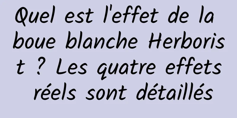 Quel est l'effet de la boue blanche Herborist ? Les quatre effets réels sont détaillés