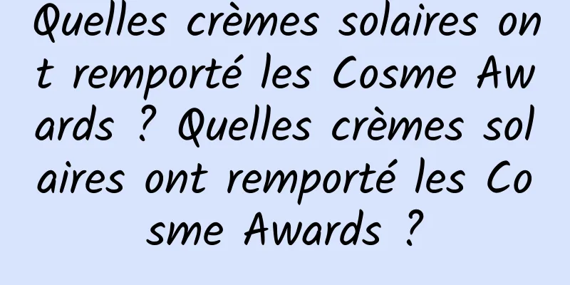 Quelles crèmes solaires ont remporté les Cosme Awards ? Quelles crèmes solaires ont remporté les Cosme Awards ?