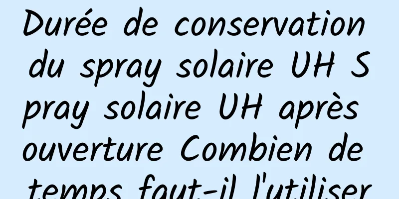Durée de conservation du spray solaire UH Spray solaire UH après ouverture Combien de temps faut-il l'utiliser