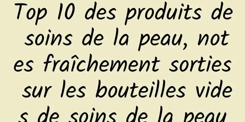 Top 10 des produits de soins de la peau, notes fraîchement sorties sur les bouteilles vides de soins de la peau