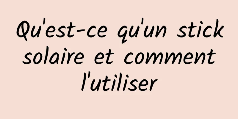Qu'est-ce qu'un stick solaire et comment l'utiliser