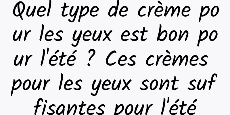 Quel type de crème pour les yeux est bon pour l'été ? Ces crèmes pour les yeux sont suffisantes pour l'été