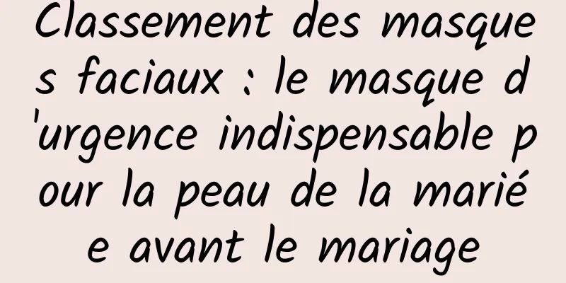 Classement des masques faciaux : le masque d'urgence indispensable pour la peau de la mariée avant le mariage