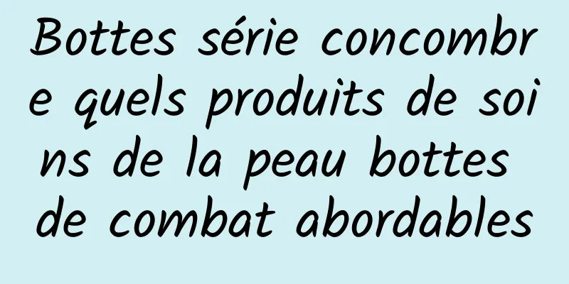 Bottes série concombre quels produits de soins de la peau bottes de combat abordables