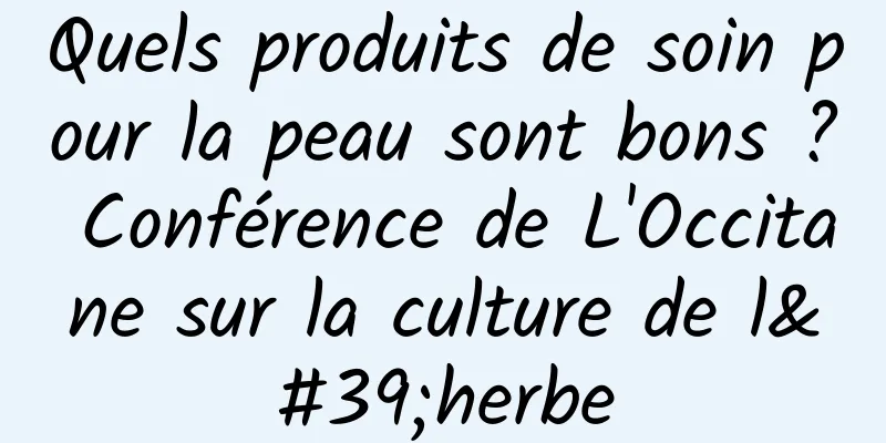 Quels produits de soin pour la peau sont bons ? Conférence de L'Occitane sur la culture de l'herbe
