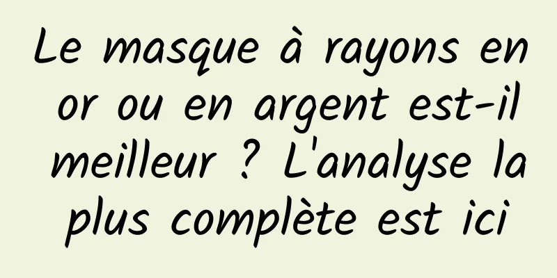 Le masque à rayons en or ou en argent est-il meilleur ? L'analyse la plus complète est ici