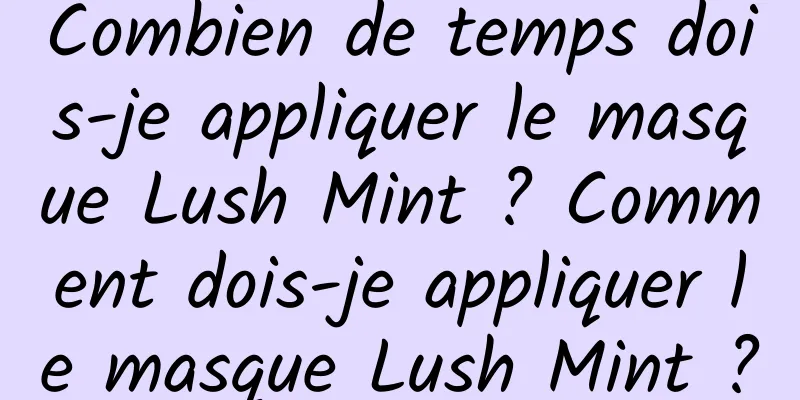 Combien de temps dois-je appliquer le masque Lush Mint ? Comment dois-je appliquer le masque Lush Mint ?