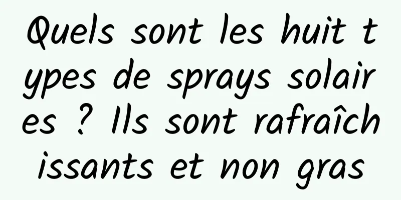 Quels sont les huit types de sprays solaires ? Ils sont rafraîchissants et non gras