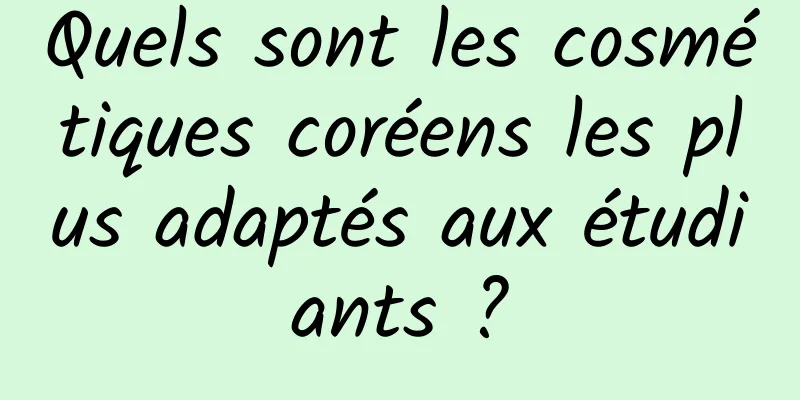Quels sont les cosmétiques coréens les plus adaptés aux étudiants ?