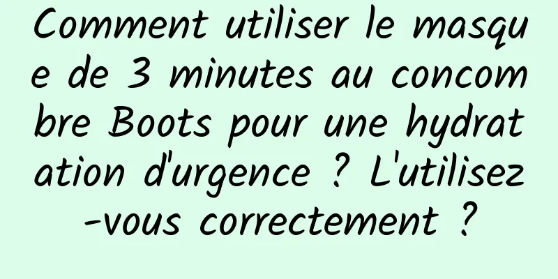 Comment utiliser le masque de 3 minutes au concombre Boots pour une hydratation d'urgence ? L'utilisez-vous correctement ?
