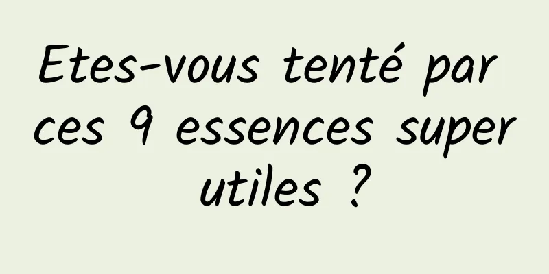 Etes-vous tenté par ces 9 essences super utiles ?