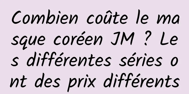 Combien coûte le masque coréen JM ? Les différentes séries ont des prix différents