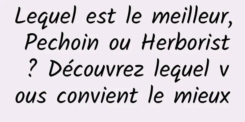 Lequel est le meilleur, Pechoin ou Herborist ? Découvrez lequel vous convient le mieux