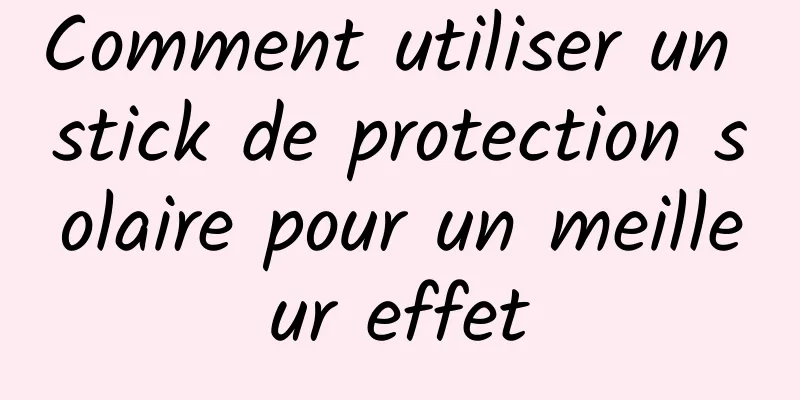 Comment utiliser un stick de protection solaire pour un meilleur effet