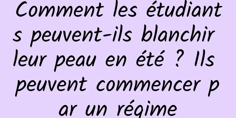 Comment les étudiants peuvent-ils blanchir leur peau en été ? Ils peuvent commencer par un régime