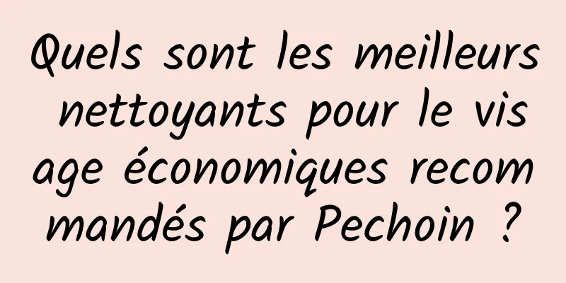 Quels sont les meilleurs nettoyants pour le visage économiques recommandés par Pechoin ?