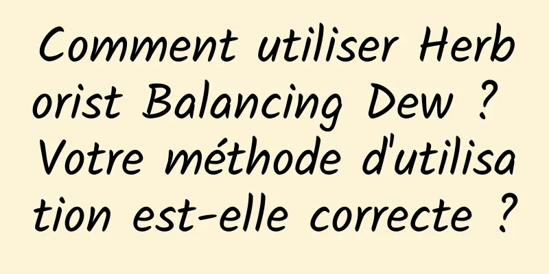 Comment utiliser Herborist Balancing Dew ? Votre méthode d'utilisation est-elle correcte ?