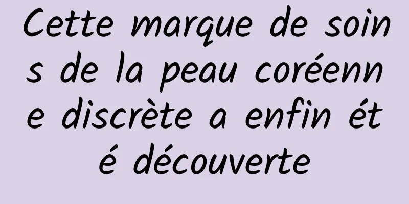 Cette marque de soins de la peau coréenne discrète a enfin été découverte