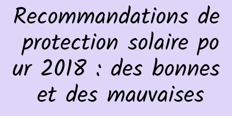 Recommandations de protection solaire pour 2018 : des bonnes et des mauvaises