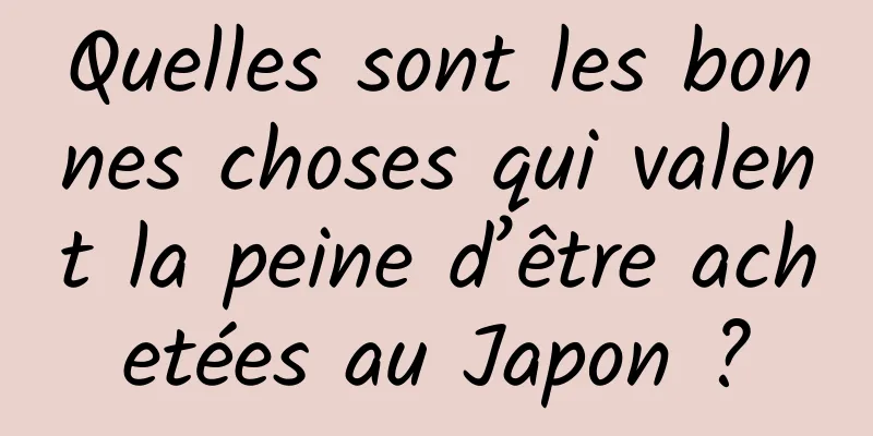 Quelles sont les bonnes choses qui valent la peine d’être achetées au Japon ?