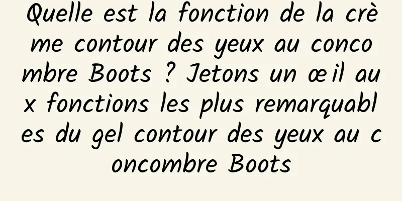 Quelle est la fonction de la crème contour des yeux au concombre Boots ? Jetons un œil aux fonctions les plus remarquables du gel contour des yeux au concombre Boots