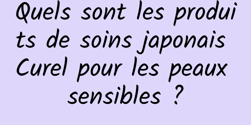 Quels sont les produits de soins japonais Curel pour les peaux sensibles ?