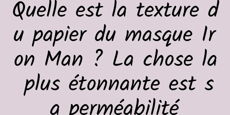 Quelle est la texture du papier du masque Iron Man ? La chose la plus étonnante est sa perméabilité