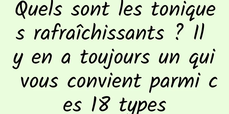 Quels sont les toniques rafraîchissants ? Il y en a toujours un qui vous convient parmi ces 18 types