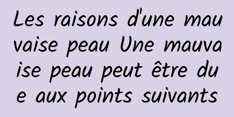Les raisons d'une mauvaise peau Une mauvaise peau peut être due aux points suivants