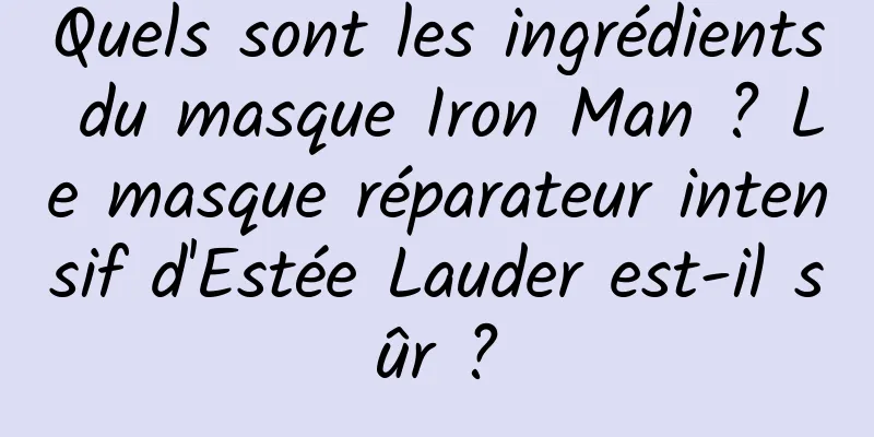 Quels sont les ingrédients du masque Iron Man ? Le masque réparateur intensif d'Estée Lauder est-il sûr ?