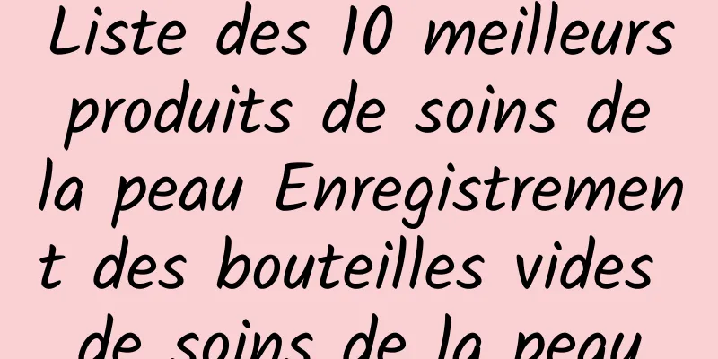 Liste des 10 meilleurs produits de soins de la peau Enregistrement des bouteilles vides de soins de la peau