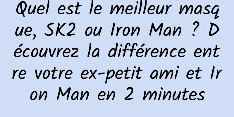 Quel est le meilleur masque, SK2 ou Iron Man ? Découvrez la différence entre votre ex-petit ami et Iron Man en 2 minutes