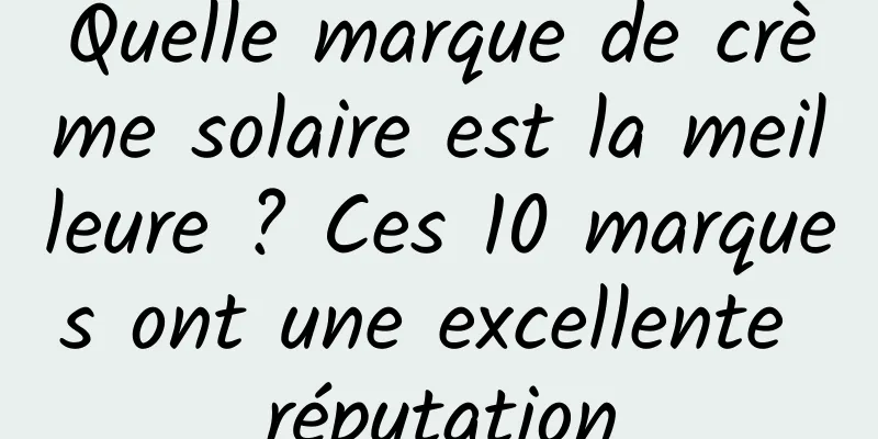 Quelle marque de crème solaire est la meilleure ? Ces 10 marques ont une excellente réputation