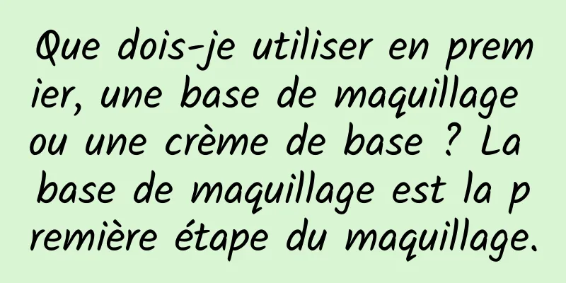 Que dois-je utiliser en premier, une base de maquillage ou une crème de base ? La base de maquillage est la première étape du maquillage.