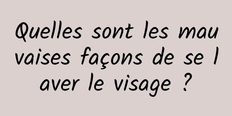 Quelles sont les mauvaises façons de se laver le visage ?