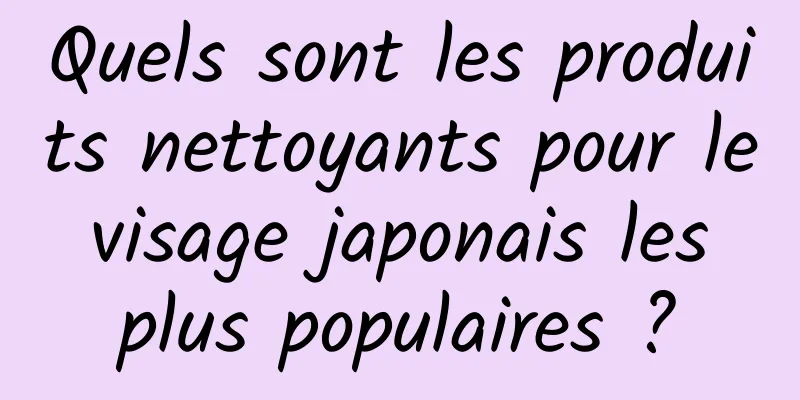 Quels sont les produits nettoyants pour le visage japonais les plus populaires ?
