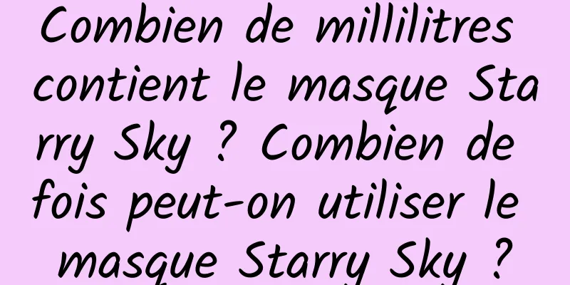 Combien de millilitres contient le masque Starry Sky ? Combien de fois peut-on utiliser le masque Starry Sky ?