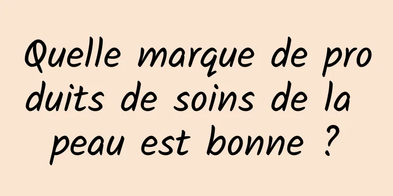 Quelle marque de produits de soins de la peau est bonne ?