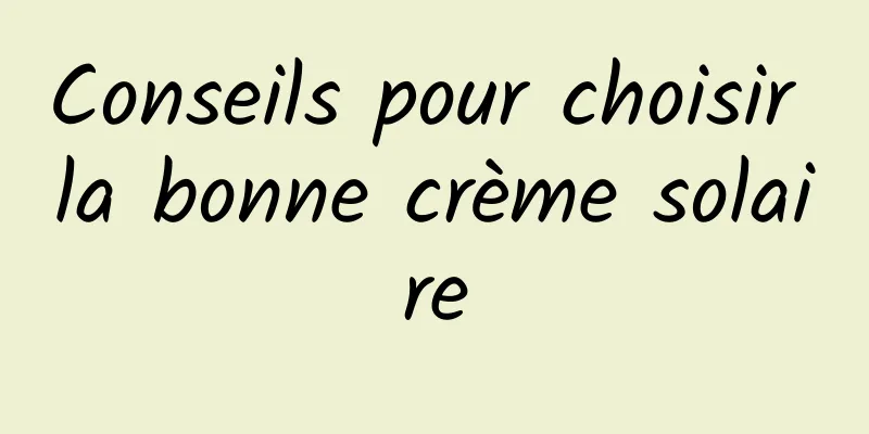 Conseils pour choisir la bonne crème solaire