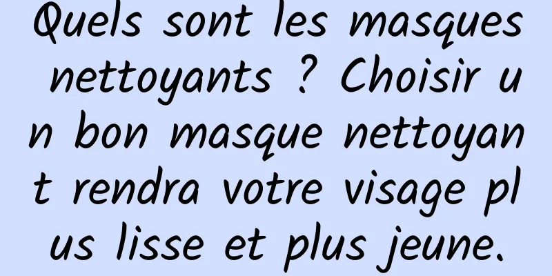 Quels sont les masques nettoyants ? Choisir un bon masque nettoyant rendra votre visage plus lisse et plus jeune.