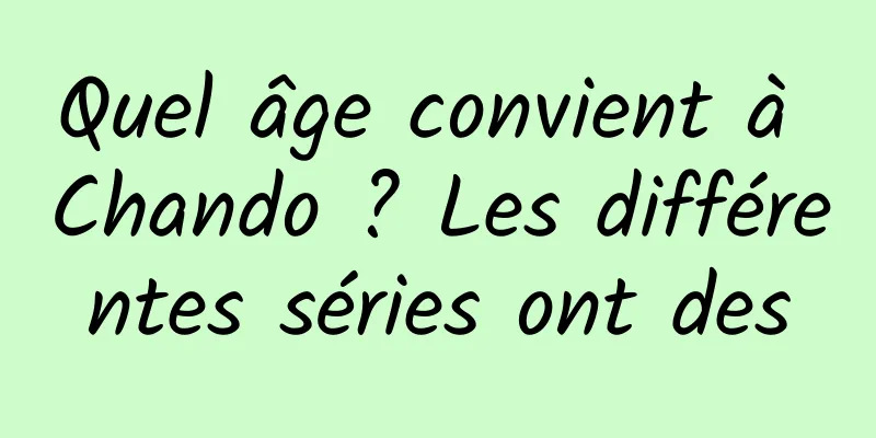 Quel âge convient à Chando ? Les différentes séries ont des