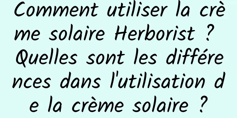 Comment utiliser la crème solaire Herborist ? Quelles sont les différences dans l'utilisation de la crème solaire ?