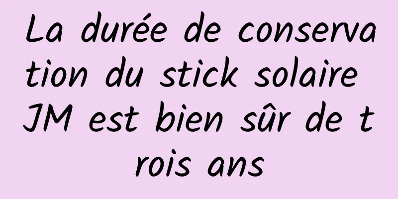 La durée de conservation du stick solaire JM est bien sûr de trois ans