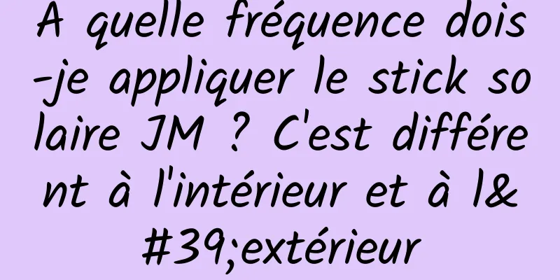 À quelle fréquence dois-je appliquer le stick solaire JM ? C'est différent à l'intérieur et à l'extérieur