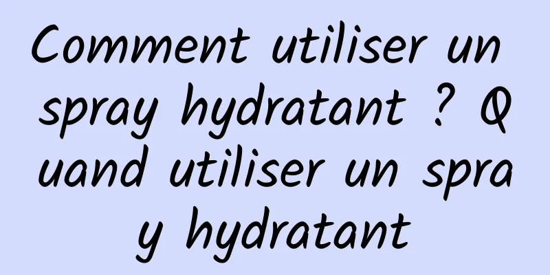 Comment utiliser un spray hydratant ? Quand utiliser un spray hydratant