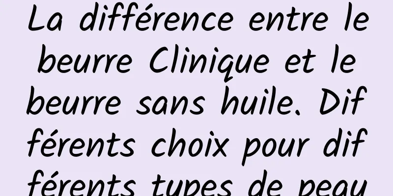 La différence entre le beurre Clinique et le beurre sans huile. Différents choix pour différents types de peau