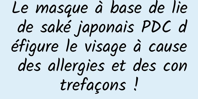 Le masque à base de lie de saké japonais PDC défigure le visage à cause des allergies et des contrefaçons !