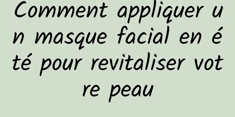 Comment appliquer un masque facial en été pour revitaliser votre peau